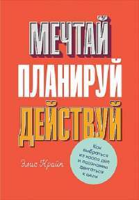 Мечтай! Планируй! Действуй! Как выбраться из хаоса дел и осознанно двигаться к цели — Элис Крайп #1