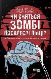 Чи сняться зомбі воскреслі вівці? Нейронауковий погляд на мозок зомбі — Тимоти Верстинен, Брэдли Войтек #1