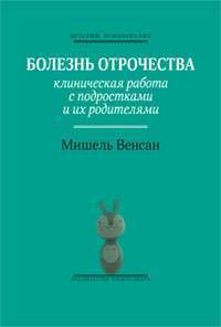 Болезнь отрочества. Клиническая работа с подростками и их родителями — Мишель Венсан
