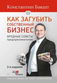 Как загубить собственный бизнес. Вредные советы предпринимателям — Константин Бакшт #1