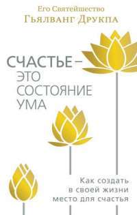 Счастье - это состояние ума. Как создать в своей жизни место для счастья — Гьялванг Друкпа #1
