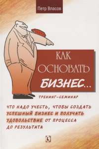 Как основать бизнес. Что надо учесть, чтобы создать успешный бизнес и получать удовольствие от процесса до результата — Петр Власов #1