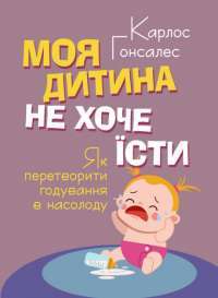 Моя дитина не хоче їсти. Як перетворити годування в насолоду — Карлос Гонсалес #1