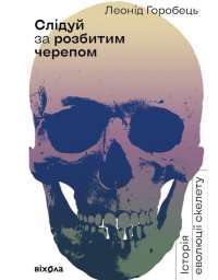 Книга Слідуй за розбитим черепом. Історія еволюції скелета — Леонид Горобец #1