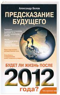 Предсказание будущего. Будет ли жизнь после 2012 года? — Александр Белов