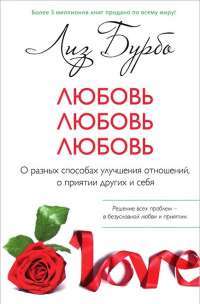 Любовь. Любовь. Любовь. О разных способах улучшения отношений, о приятии других и себя — Лиз Бурбо