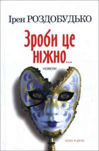 Зроби це ніжно. Новели — Ирэн Роздобудько #1
