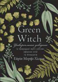 Книга Green Witch. Універсальний довідник із природної магії рослин, ефірних олій та мінералів — Эрин Мёрфи-Хискок #1