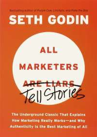 All Marketers Are Liars: The Underground Classic That Explains How Marketing Really Works--and Why Authen ticity Is the Best Marketing of All — Seth Godin