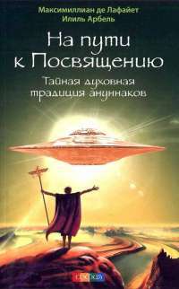 На пути к Посвящению. Тайная духовная традиция ануннаков — Максимиллиан Де Лафайет, Илиль Арбель