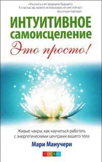 Интуитивное самоисцеление. Живые чакры. Как научиться работать с энергетическими центрами вашего тела — М.  Манучери