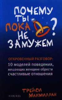 Почему ты пока не замужем. 10 моделей поведения, мешающих современной женщине обрести счастливые отношения — Т.  Макмиллан