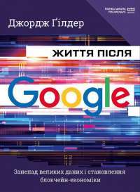 Книга Життя після Google. Занепад великих даних і становлення блокчейн-економіки — Джордж Гилдер #1