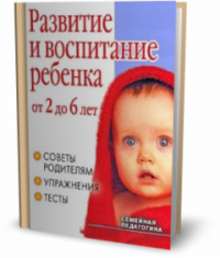 Развитие и воспитание ребенка от 2 до 6 лет. Советы родителям, упражнения, тесты