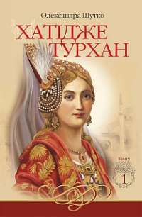 Книга Хатідже Турхан. Книга 1. Ковилі вітри не страшні — Александра Шутко #1