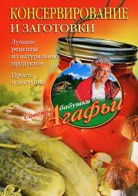 Консервирование и заготовки. Лучшие рецепты из натуральных продуктов. Просто и доступно — Агафья Звонарева