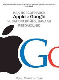 Как поссорились Apple и Google и вступив в войну, начали революцию — Фред Фогельштейн
