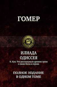 Гомер. Илиада. Одиссея. Н. Кун. Что рассказывали древние греки о своих богах и героях — Гомер, Н. Кун