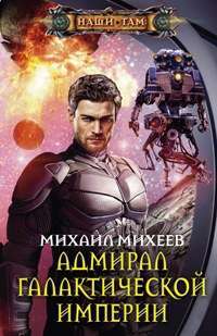 Адмирал галактической империи — Михаил Михеев