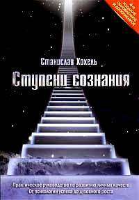 Ступени сознания. Практическое руководство по развитию личных качеств. От психологии успеха до духовного роста — Станислав Хохель