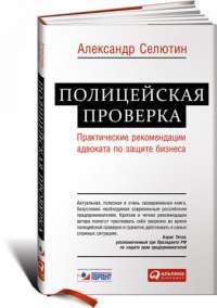 Полицейская проверка. Практические рекомендации адвоката по защите бизнеса — Александр Селютин