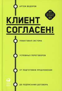 Клиент согласен! Пошаговая система успешных переговоров от подготовки предложения до подписания договора — Федоров Артем #1