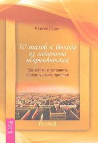 10 шагов к выходу из лабиринта неприятностей. Как найти и устранить причину своих проблем — Сергей Родин