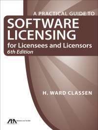 A Practical Guide to Software Licensing for Licensees and Licensors — H. Ward Classen