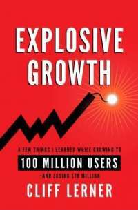 Explosive Growth: A Few Things I Learned While Growing To 100 Million Users - And Losing $78 Million — Cliff Lerner