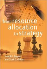From Resource Allocation to Strategy —  Joseph L. Bower, Clark G. Gilbert