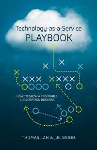 Technology-as-a-Service Playbook: How to Grow a Profitable Subscription Business — Thomas Lah ,‎ J.B. Wood
