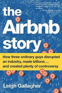 The Airbnb Story: How Three Ordinary Guys Disrupted an Industry, Made Billions and Created Plenty of Controversy — Leigh Gallagher