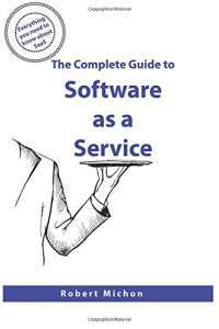 The Complete Guide to Software as a Service: Everything you need to know about SaaS — Robert Michon