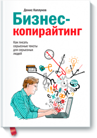 Бизнес-копирайтинг. Как писать серьезные тексты для серьезных людей — Денис Каплунов