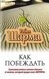 Как побеждать. 8 ритуалов успеха в жизни и бизнесе от монаха, который продал свой "феррари" — Робин Шарма