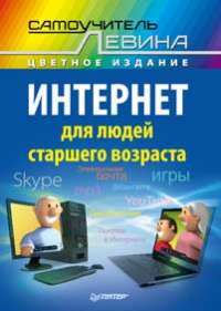 Интернет для людей старшего возраста. Самоучитель Левина в цвете — Александр Левин