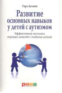 Развитие основных навыков у детей с аутизмом. Эффективная методика игровых занятий с особыми детьми — Тара Делани