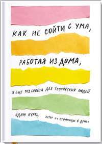 Как не сойти с ума, работая из дома, и еще 103 совета для творческих людей — Адам Куртц #1