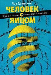 Человек с яйцом: Жизнь и мнения Александра Проханова — Лев Данилкин
