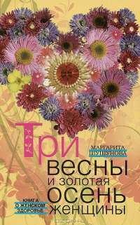Три весны и золотая осень женщины. Книга о женском здоровье — Маргарита Шушунова