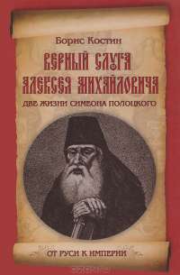 Верный слуга Алексея Михайловича. Две жизни Симеона Полоцкого — Борис Костин