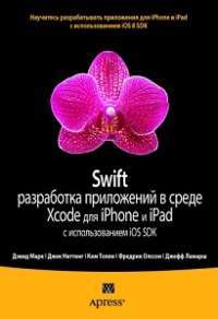 Swift: разработка приложений в среде Xcode для iPhone и iPad с использованием iOS SDK — Дэвид Марк, Джек Наттинг, Ким Топли, Фредрик Т. Олссон, Джефф Ламарш