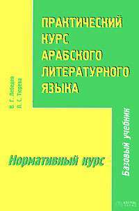 Практический курс арабского литературного языка.Часть 2. Нормативный курс — В. Г. Лебедев, Л. С. Тюрева