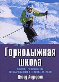 Горнолыжная школа. Базовое руководство по снаряжению и технике катания — Дэвид Андерсон