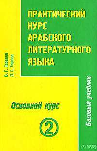 Практический курс арабского литературного языка. Том 2. Часть 3. Основной курс — В. Г. Лебедев, Л. С. Тюрева