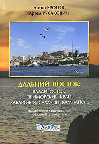 Дальний Восток. Владивосток, Приморский край, Хабаровск, Сахалин, Камчатка... Практический и транспортный обзорный путеводитель — Антон Кротов, Артем Русакович