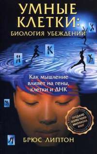 Умные клетки. Биология убеждений. Как мышление влияет на гены, клетки и ДНК — Брюс Липтон
