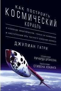 Как построить космический корабль. О команде авантюристов, гонках на выживание и наступлении эры частного освоения космоса