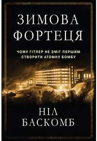 Зимова фортеця. Чому Гітлер не зміг першим створити атомну бомбу — Нил Баскомб