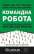 Книга Командна робота. Як впровадити зміни в компанії, щоб вас підтримали — Линда Хилл, Кент Лайнбек, Грег Брандо, Эмили Трулав #1